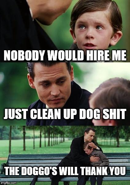 poop is the fragrance of nature  | NOBODY WOULD HIRE ME; JUST CLEAN UP DOG SHIT; THE DOGGO'S WILL THANK YOU | image tagged in memes,finding neverland | made w/ Imgflip meme maker