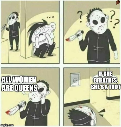 serial killer  | IF SHE BREATHES, SHE'S A THOT; ALL WOMEN ARE QUEENS | image tagged in serial killer,scumbag | made w/ Imgflip meme maker