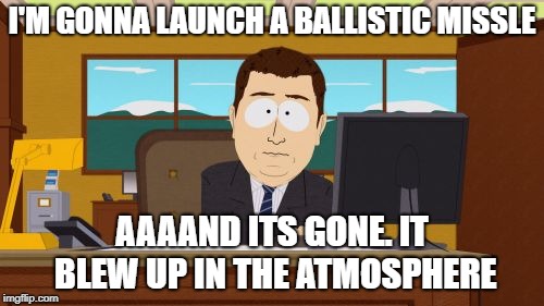 North Korea | I'M GONNA LAUNCH A BALLISTIC MISSLE; AAAAND ITS GONE. IT BLEW UP IN THE ATMOSPHERE | image tagged in memes,aaaaand its gone | made w/ Imgflip meme maker