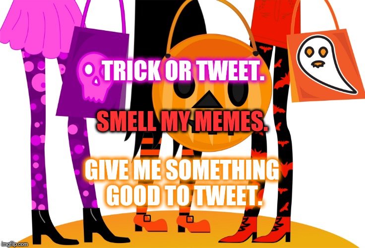 TWICK Or TWEET?   | TRICK OR TWEET. SMELL MY MEMES. GIVE ME SOMETHING GOOD TO TWEET. | image tagged in trick or treat,memes,meme,goofy memes,millennials,the good old days | made w/ Imgflip meme maker