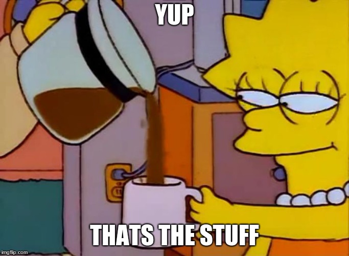 Lisa Simpson Coffee That x shit | YUP THATS THE STUFF | image tagged in lisa simpson coffee that x shit | made w/ Imgflip meme maker