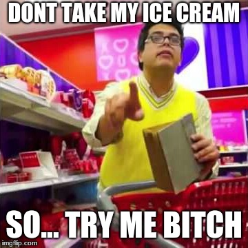 try me bitch | DONT TAKE MY ICE CREAM; SO... TRY ME BITCH | image tagged in try me bitch | made w/ Imgflip meme maker