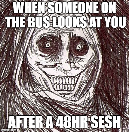 Unwanted House Guest | WHEN SOMEONE ON THE BUS LOOKS AT YOU; AFTER A 48HR SESH | image tagged in memes,unwanted house guest | made w/ Imgflip meme maker