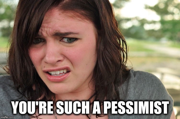 That's disgusting | YOU'RE SUCH A PESSIMIST | image tagged in that's disgusting | made w/ Imgflip meme maker