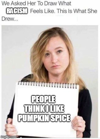 RACISM; PEOPLE THINK I LIKE PUMPKIN SPICE | image tagged in we asked her | made w/ Imgflip meme maker