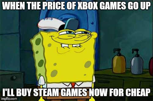 Don't You Squidward Meme | WHEN THE PRICE OF XBOX GAMES GO UP; I'LL BUY STEAM GAMES NOW FOR CHEAP | image tagged in memes,dont you squidward | made w/ Imgflip meme maker