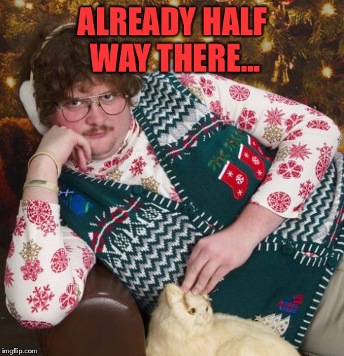 creepy christmas | ALREADY HALF WAY THERE... | image tagged in creepy christmas | made w/ Imgflip meme maker