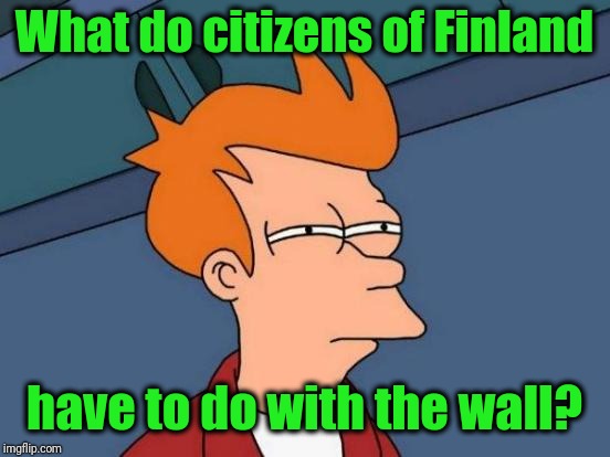 Futurama Fry Meme | What do citizens of Finland have to do with the wall? | image tagged in memes,futurama fry | made w/ Imgflip meme maker