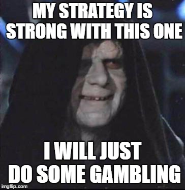 Sidious Error Meme | MY STRATEGY IS STRONG WITH THIS ONE; I WILL JUST DO SOME GAMBLING | image tagged in memes,sidious error | made w/ Imgflip meme maker