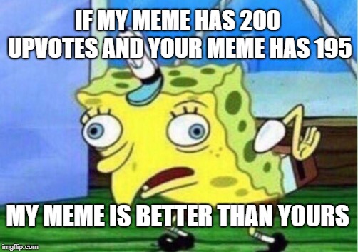 Mocking Spongebob Meme | IF MY MEME HAS 200 UPVOTES AND YOUR MEME HAS 195 MY MEME IS BETTER THAN YOURS | image tagged in memes,mocking spongebob | made w/ Imgflip meme maker