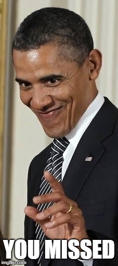 Creepy Obama | YOU MISSED | image tagged in creepy obama | made w/ Imgflip meme maker