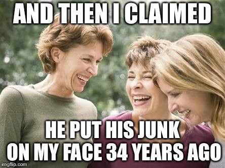 The new McCarthyism |  AND THEN I CLAIMED; HE PUT HIS JUNK ON MY FACE 34 YEARS AGO | image tagged in laughing women,joe mccarthy,brett kavanaugh,politics,memes | made w/ Imgflip meme maker