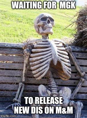 Waiting Skeleton | WAITING FOR  MGK; TO RELEASE NEW DIS ON M&M | image tagged in memes,waiting skeleton | made w/ Imgflip meme maker