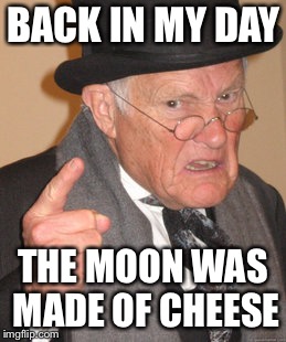 You damned astronauts don’t know how to keep food fresh! You idiots let it go stale! | BACK IN MY DAY; THE MOON WAS MADE OF CHEESE | image tagged in memes,back in my day,i know its cheesy,cheddar or what,space cheese,you dont know jack | made w/ Imgflip meme maker