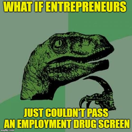 Philosoraptor Meme | WHAT IF ENTREPRENEURS; JUST COULDN'T PASS AN EMPLOYMENT DRUG SCREEN | image tagged in memes,philosoraptor | made w/ Imgflip meme maker