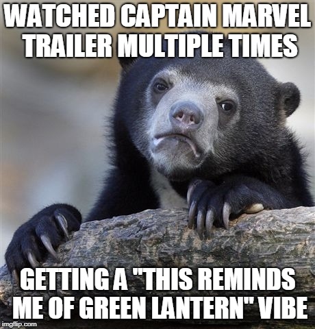 Confession Bear Meme | WATCHED CAPTAIN MARVEL TRAILER MULTIPLE TIMES; GETTING A "THIS REMINDS ME OF GREEN LANTERN" VIBE | image tagged in memes,confession bear | made w/ Imgflip meme maker