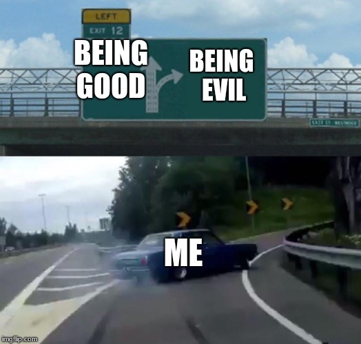 Left Exit 12 Off Ramp | BEING GOOD; BEING EVIL; ME | image tagged in memes,left exit 12 off ramp | made w/ Imgflip meme maker