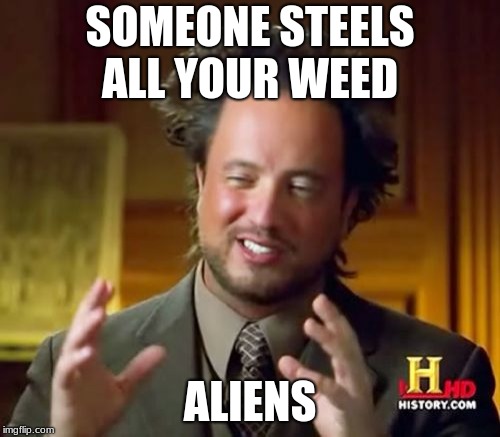 Ancient Aliens | SOMEONE STEELS ALL YOUR WEED; ALIENS | image tagged in memes,ancient aliens | made w/ Imgflip meme maker