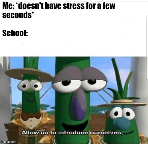 Allow us to give you more stress
 | Me: *doesn't have stress for a few seconds*
























            
                                       
                                                  
 School: | image tagged in allow us to introduce ourselves | made w/ Imgflip meme maker
