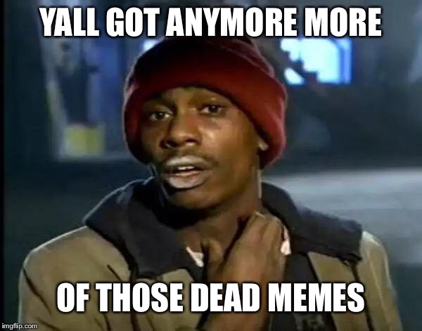 Y'all Got Any More Of That Meme | YALL GOT ANYMORE MORE; OF THOSE DEAD MEMES | image tagged in memes,y'all got any more of that | made w/ Imgflip meme maker