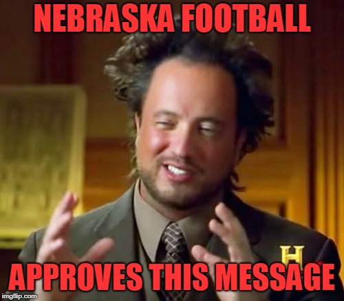 Ancient Aliens Meme | NEBRASKA FOOTBALL; APPROVES THIS MESSAGE | image tagged in memes,ancient aliens | made w/ Imgflip meme maker