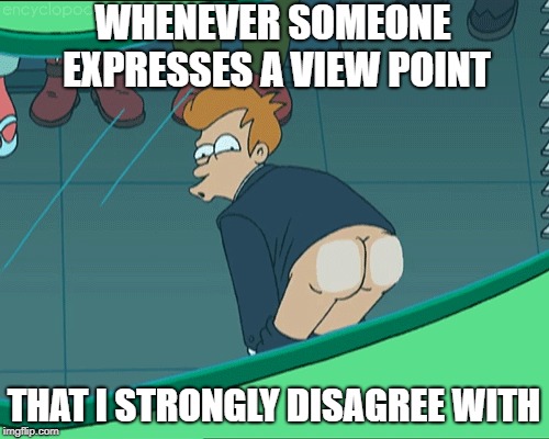 WHENEVER SOMEONE EXPRESSES A VIEW POINT THAT I STRONGLY DISAGREE WITH | made w/ Imgflip meme maker