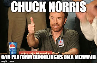 Plenty of Fish in the Sea. Dirty Meme Week, Sep. 24 - Sep. 30, a socrates event. | CHUCK NORRIS; CAN PERFORM CUNNILINGUS ON A MERMAID | image tagged in memes,chuck norris,mermaid,dirty mind,nasty meme,dirty meme week | made w/ Imgflip meme maker