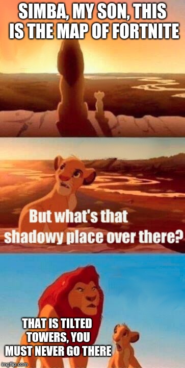 Simba Shadowy Place Meme | SIMBA, MY SON, THIS IS THE MAP OF FORTNITE; THAT IS TILTED TOWERS, YOU MUST NEVER GO THERE | image tagged in memes,simba shadowy place | made w/ Imgflip meme maker