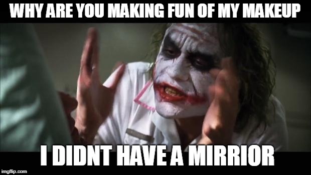 And everybody loses their minds Meme | WHY ARE YOU MAKING FUN OF MY MAKEUP; I DIDNT HAVE A MIRRIOR | image tagged in memes,and everybody loses their minds | made w/ Imgflip meme maker