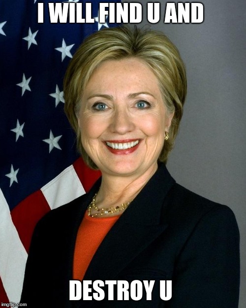 Hillary Clinton | I WILL FIND U AND; DESTROY U | image tagged in memes,hillary clinton | made w/ Imgflip meme maker