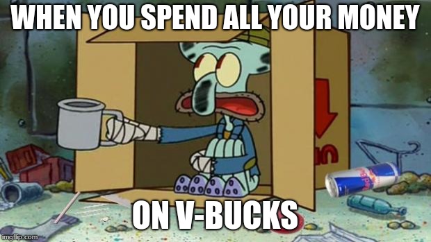 squidward poor | WHEN YOU SPEND ALL YOUR MONEY; ON V-BUCKS | image tagged in squidward poor | made w/ Imgflip meme maker