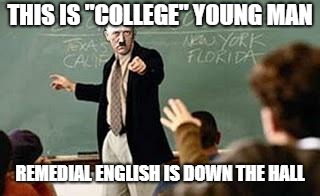 Grammar Nazi Teacher | THIS IS "COLLEGE" YOUNG MAN REMEDIAL ENGLISH IS DOWN THE HALL | image tagged in grammar nazi teacher | made w/ Imgflip meme maker