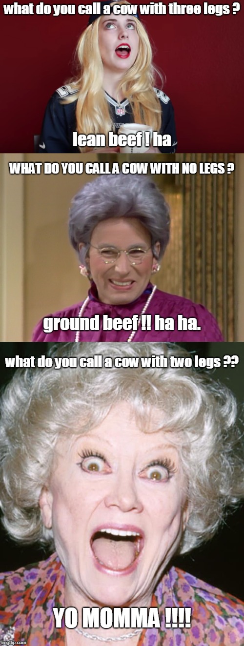 yes auntie, girls can so tell a joke. neener neener !! | what do you call a cow with three legs ? lean beef ! ha; WHAT DO YOU CALL A COW WITH NO LEGS ? ground beef !! ha ha. what do you call a cow with two legs ?? YO MOMMA !!!! | image tagged in laina,jack nicholson the shining snow,phyllis diller | made w/ Imgflip meme maker