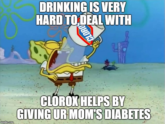 Spongebob+clorox= OOF | DRINKING IS VERY HARD TO DEAL WITH; CLOROX HELPS BY GIVING UR MOM'S DIABETES | image tagged in oooooooooooooooooooof | made w/ Imgflip meme maker