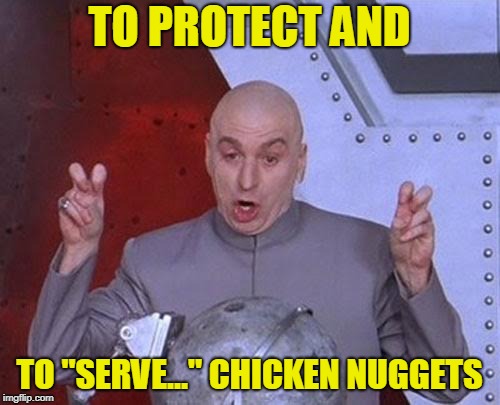 Dr Evil Laser Meme | TO PROTECT AND TO "SERVE..." CHICKEN NUGGETS | image tagged in memes,dr evil laser | made w/ Imgflip meme maker