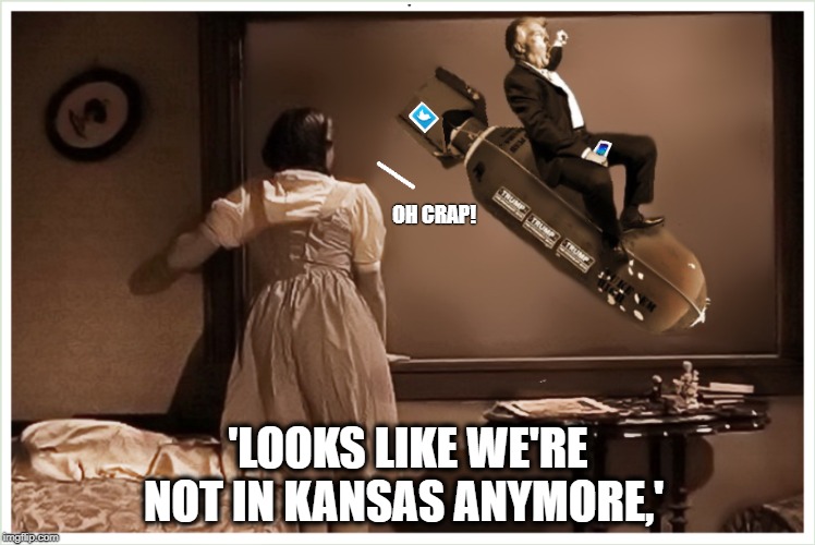 FOREIGN POLICY BY TWITTER  | OH CRAP! 'LOOKS LIKE WE'RE NOT IN KANSAS ANYMORE,' | image tagged in president trump,wizard of oz,dorothy,political humor,political meme | made w/ Imgflip meme maker