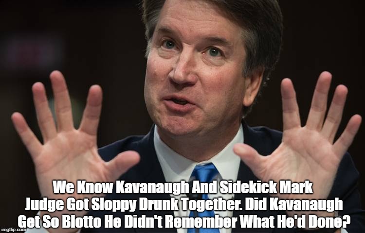 We Know Kavanaugh And Sidekick Mark Judge Got Sloppy Drunk Together.
Did Kavanaugh Get So Blotto He Didn't Remember What He'd Done? | made w/ Imgflip meme maker