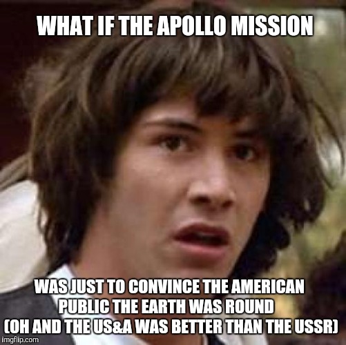 Conspiracy Keanu Meme | WHAT IF THE APOLLO MISSION WAS JUST TO CONVINCE THE AMERICAN PUBLIC THE EARTH WAS ROUND    (OH AND THE US&A WAS BETTER THAN THE USSR) | image tagged in memes,conspiracy keanu | made w/ Imgflip meme maker
