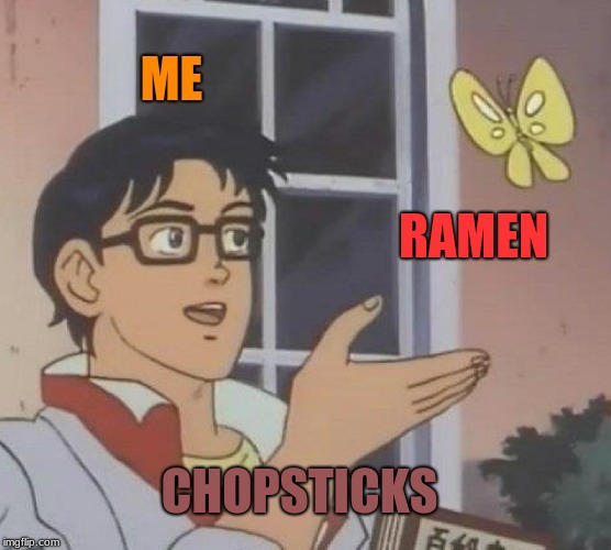 Is This A Pigeon | ME; RAMEN; CHOPSTICKS | image tagged in memes,is this a pigeon | made w/ Imgflip meme maker