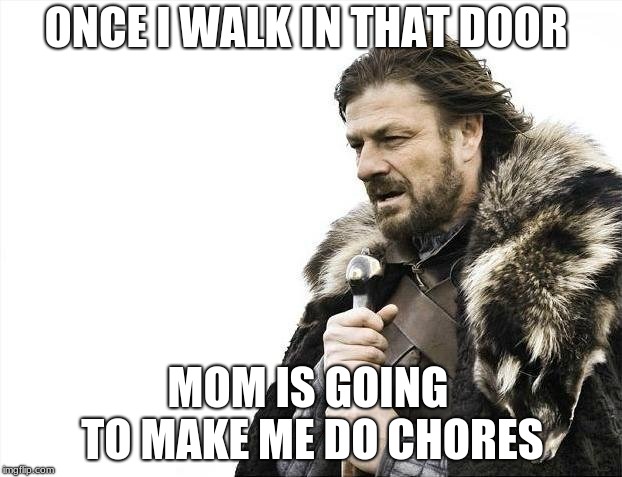 Brace Yourselves X is Coming | ONCE I WALK IN THAT DOOR; MOM IS GOING TO MAKE ME DO CHORES | image tagged in memes,brace yourselves x is coming | made w/ Imgflip meme maker