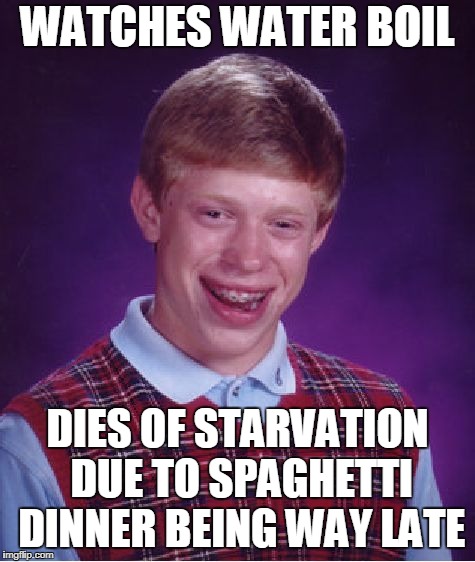 Bad Luck Brian Meme | WATCHES WATER BOIL DIES OF STARVATION DUE TO SPAGHETTI DINNER BEING WAY LATE | image tagged in memes,bad luck brian | made w/ Imgflip meme maker