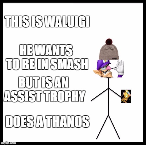 Be Like Bill Meme |  THIS IS WALUIGI; HE WANTS TO BE IN SMASH; BUT IS AN ASSIST TROPHY; DOES A THANOS | image tagged in memes,be like bill | made w/ Imgflip meme maker