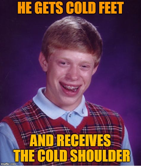Bad Luck Brian Meme | HE GETS COLD FEET AND RECEIVES THE COLD SHOULDER | image tagged in memes,bad luck brian | made w/ Imgflip meme maker