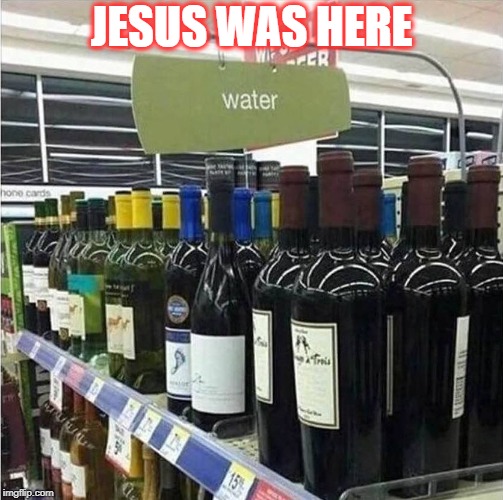 Jesus Was Here | JESUS WAS HERE | image tagged in humor,wine,water | made w/ Imgflip meme maker