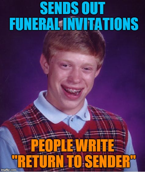 Bad Luck Brian Meme | SENDS OUT FUNERAL INVITATIONS PEOPLE WRITE "RETURN TO SENDER" | image tagged in memes,bad luck brian | made w/ Imgflip meme maker