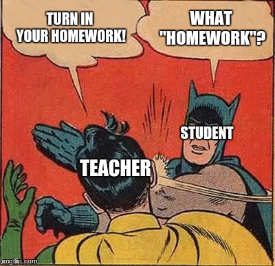Batman Slapping Robin Meme | TURN IN YOUR HOMEWORK! WHAT "HOMEWORK"? STUDENT; TEACHER | image tagged in memes,batman slapping robin | made w/ Imgflip meme maker