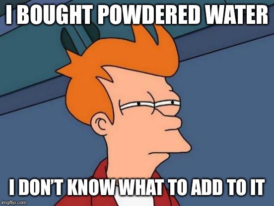Steven Wright humor | I BOUGHT POWDERED WATER; I DON’T KNOW WHAT TO ADD TO IT | image tagged in memes,futurama fry | made w/ Imgflip meme maker