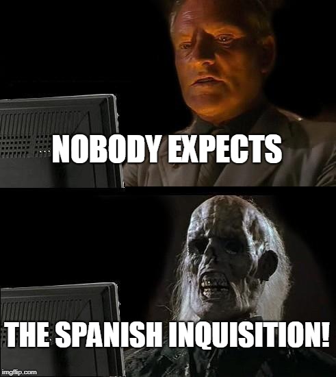 I'll Just Wait Here Meme | NOBODY EXPECTS THE SPANISH INQUISITION! | image tagged in memes,ill just wait here | made w/ Imgflip meme maker