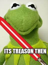 darth kermit | ITS TREASON THEN | image tagged in kermit the frog,emperor palpatine | made w/ Imgflip meme maker