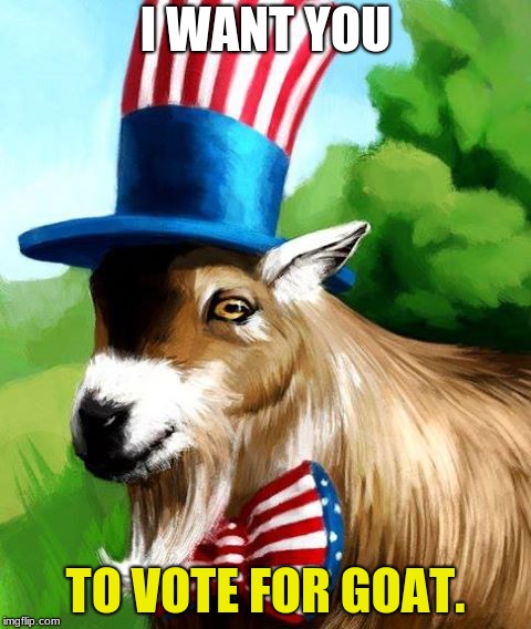 I WANT YOU; TO VOTE FOR GOAT. | image tagged in patriot,goats,voting,politics | made w/ Imgflip meme maker
